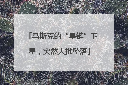 马斯克的“星链”卫星，突然大批坠落