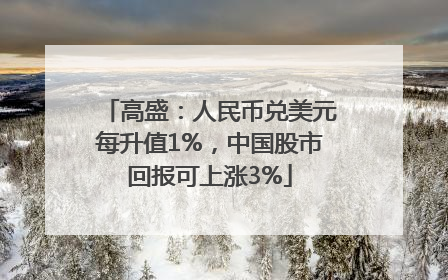 高盛：人民币兑美元每升值1%，中国股市回报可上涨3%