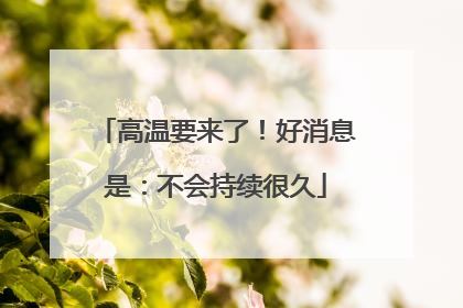 高温要来了！好消息是：不会持续很久
