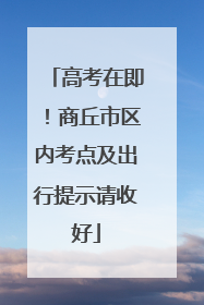 高考在即！商丘市区内考点及出行提示请收好