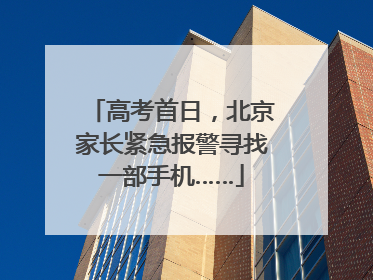 高考首日，北京家长紧急报警寻找一部手机……
