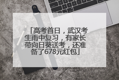 高考首日，武汉考生雨中复习，有家长带向日葵送考，还准备了678元红包
