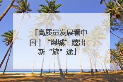 高质量发展看中国｜“煤城”蹚出新“旅”途