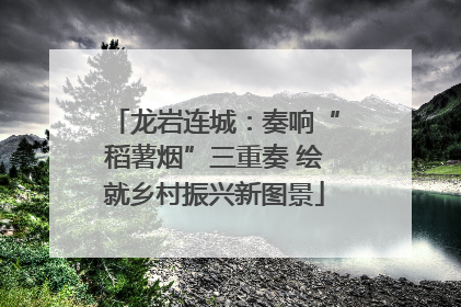 龙岩连城：奏响“稻薯烟”三重奏 绘就乡村振兴新图景