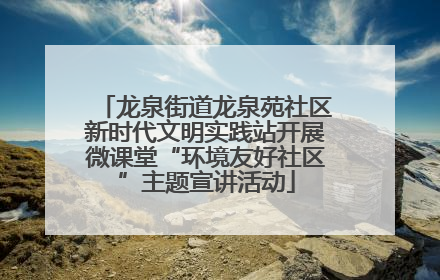 龙泉街道龙泉苑社区新时代文明实践站开展微课堂“环境友好社区”主题宣讲活动