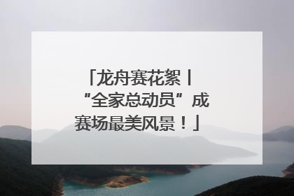 龙舟赛花絮丨 “全家总动员”成赛场最美风景！