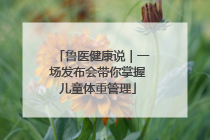 鲁医健康说｜一场发布会带你掌握儿童体重管理