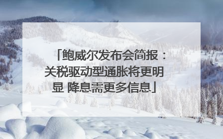 鲍威尔发布会简报：关税驱动型通胀将更明显 降息需更多信息