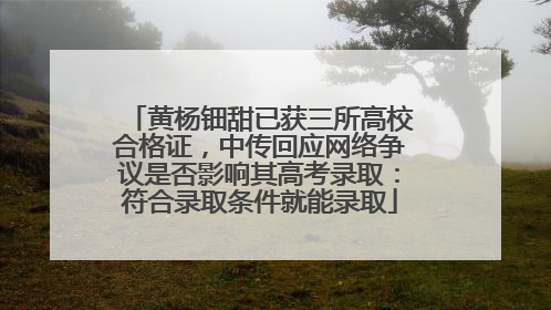 黄杨钿甜已获三所高校合格证，中传回应网络争议是否影响其高考录取：符合录取条件就能录取
