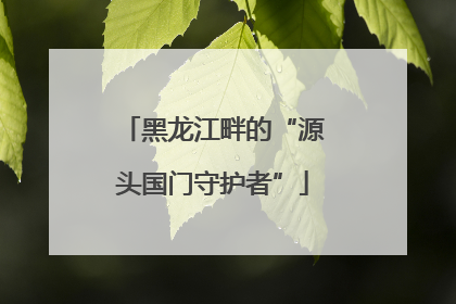黑龙江畔的“源头国门守护者”