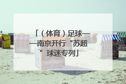 （体育）足球——南京开行“苏超”球迷专列