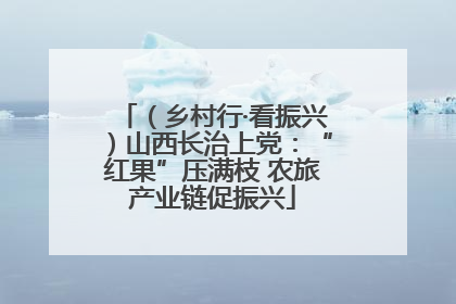 （乡村行·看振兴）山西长治上党：“红果”压满枝 农旅产业链促振兴