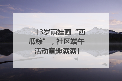 3岁萌娃画“西瓜粽”，社区端午活动童趣满满