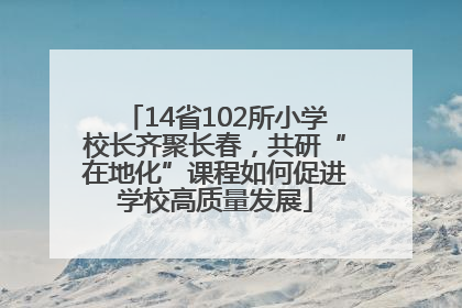 14省102所小学校长齐聚长春，共研“在地化”课程如何促进学校高质量发展