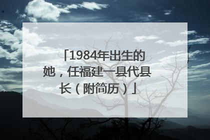1984年出生的她，任福建一县代县长（附简历）