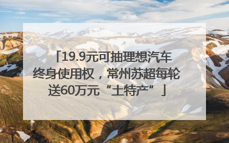 19.9元可抽理想汽车终身使用权，常州苏超每轮送60万元“土特产”
