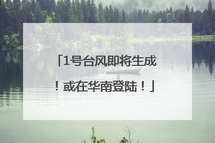1号台风即将生成！或在华南登陆！