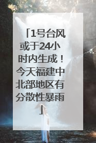 1号台风或于24小时内生成！今天福建中北部地区有分散性暴雨