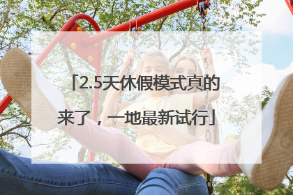 2.5天休假模式真的来了，一地最新试行