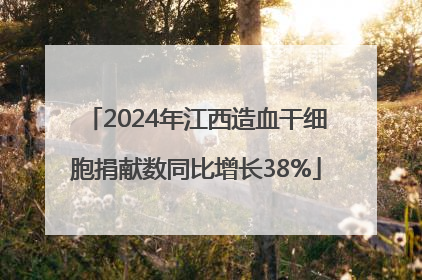 2024年江西造血干细胞捐献数同比增长38%