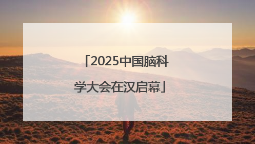 2025中国脑科学大会在汉启幕