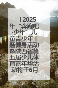 2025年“奔跑吧·少年”儿童青少年主题健身活动暨陕西省第五届少儿体育嘉年华活动将于6月14日正式举办