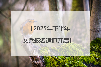 2025年下半年女兵报名通道开启