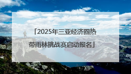 2025年三亚经济圈热带雨林挑战赛启动报名