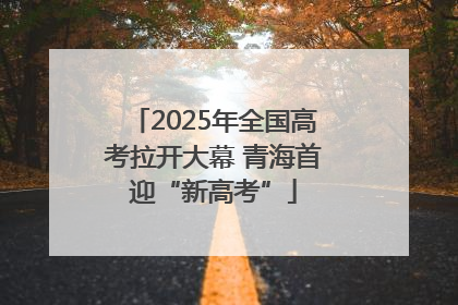 2025年全国高考拉开大幕 青海首迎“新高考”