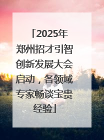 2025年郑州招才引智创新发展大会启动，各领域专家畅谈宝贵经验