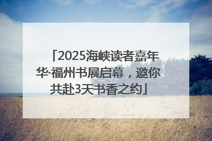 2025海峡读者嘉年华·福州书展启幕，邀你共赴3天书香之约