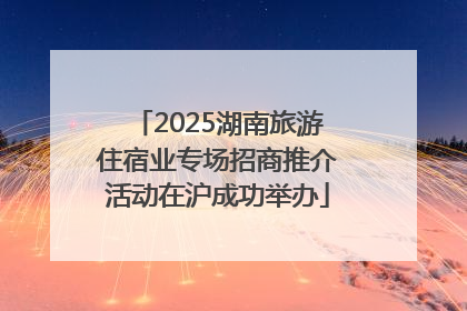 2025湖南旅游住宿业专场招商推介活动在沪成功举办