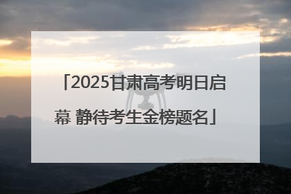 2025甘肃高考明日启幕 静待考生金榜题名