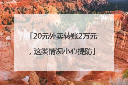 20元外卖转账2万元，这类情况小心提防