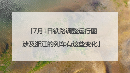 7月1日铁路调整运行图 涉及浙江的列车有这些变化
