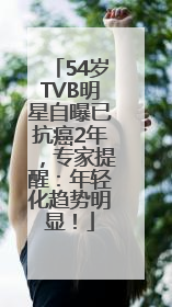 54岁TVB明星自曝已抗癌2年，专家提醒：年轻化趋势明显！