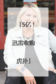 5亿！迅雷收购虎扑