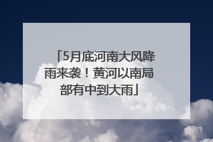 5月底河南大风降雨来袭！黄河以南局部有中到大雨