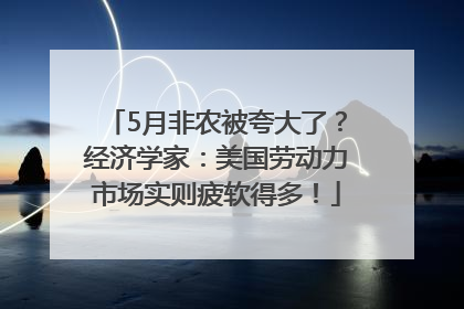 5月非农被夸大了？经济学家：美国劳动力市场实则疲软得多！