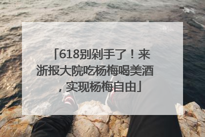 618别剁手了！来浙报大院吃杨梅喝美酒，实现杨梅自由