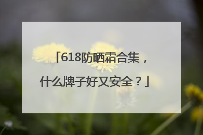618防晒霜合集，什么牌子好又安全？