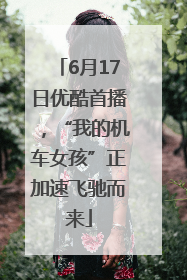 6月17日优酷首播，“我的机车女孩”正加速飞驰而来