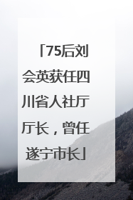 75后刘会英获任四川省人社厅厅长，曾任遂宁市长