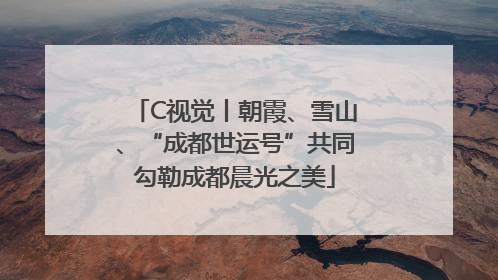 C视觉丨朝霞、雪山、“成都世运号”共同勾勒成都晨光之美