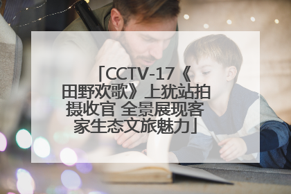 CCTV-17《田野欢歌》上犹站拍摄收官 全景展现客家生态文旅魅力