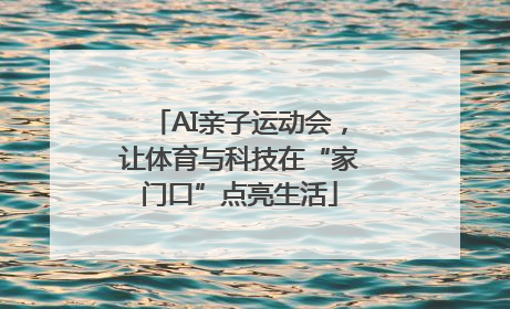 AI亲子运动会，让体育与科技在“家门口”点亮生活