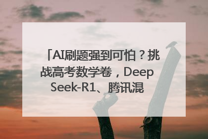 AI刷题强到可怕？挑战高考数学卷，DeepSeek-R1、腾讯混元T1、Grok 3等十大模型测评来了