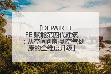 DEPAIR LIFE 赋能第四代建筑：从空间创新到空气健康的全维度升级