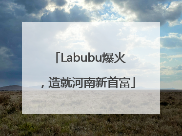 Labubu爆火，造就河南新首富